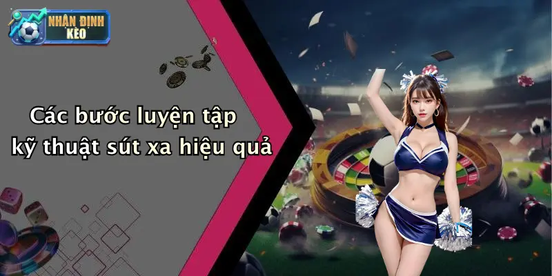 Các bước luyện tập kỹ thuật sút xa hiệu quả