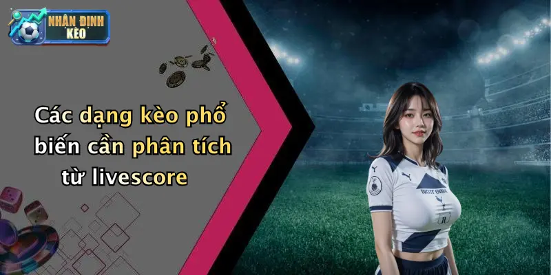 Các dạng kèo phổ biến cần phân tích từ livescore