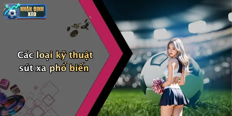 Các loại kỹ thuật sút xa phổ biến