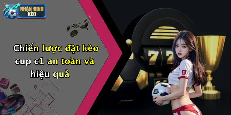 Chiến lược đặt kèo cup c1 an toàn và hiệu quả