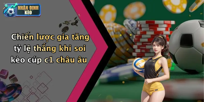 Chiến lược gia tăng tỷ lệ thắng khi soi kèo cúp c1 châu âu