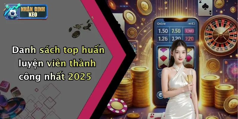 Danh sách top huấn luyện viên thành công nhất 2025