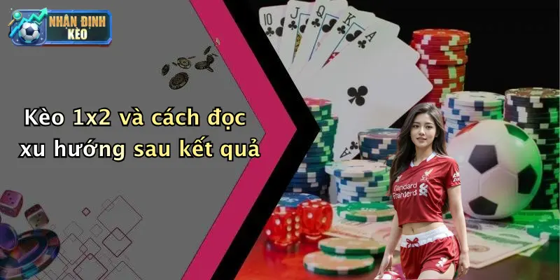 Kèo 1x2 và cách đọc xu hướng sau kết quả