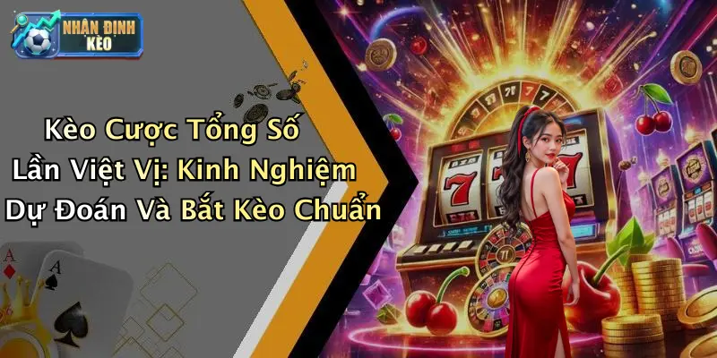 Kèo Cược Tổng Số Lần Việt Vị: Kinh Nghiệm Dự Đoán Và Bắt Kèo Chuẩn