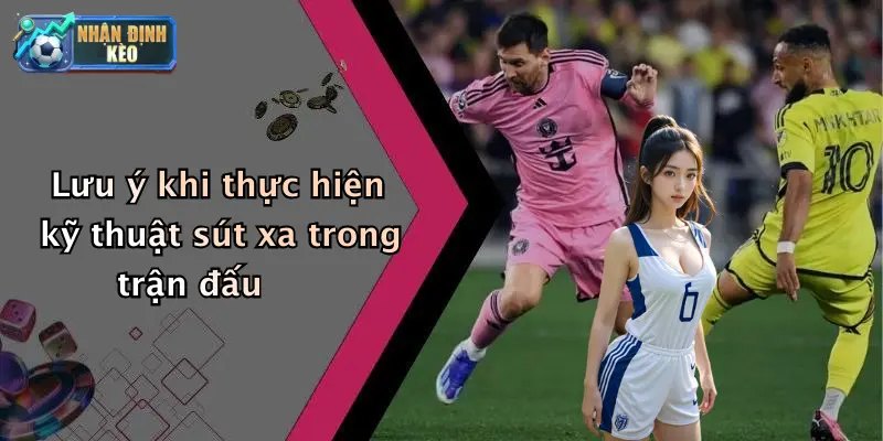 Lưu ý khi thực hiện kỹ thuật sút xa trong trận đấu