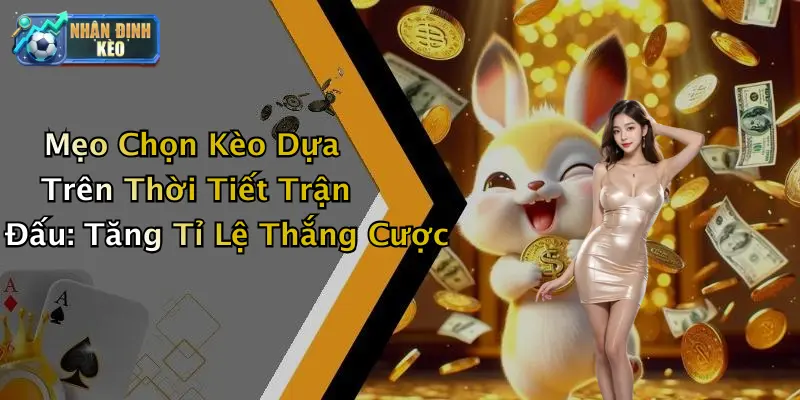 Mẹo Chọn Kèo Dựa Trên Thời Tiết Trận Đấu: Tăng Tỉ Lệ Thắng Cược