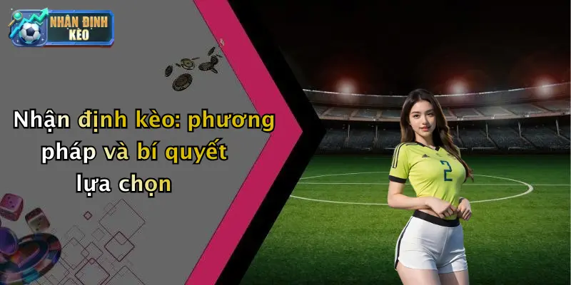 Nhận định kèo: phương pháp và bí quyết lựa chọn