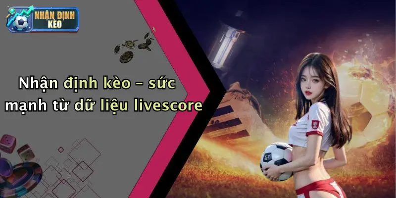 Nhận định kèo – sức mạnh từ dữ liệu livescore