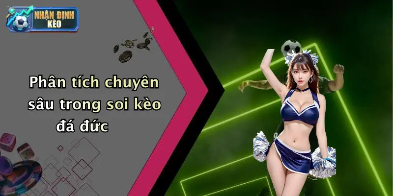 Phân tích chuyên sâu trong soi kèo đá đức