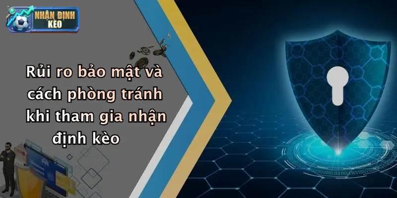 Rủi ro bảo mật và cách phòng tránh khi tham gia nhận định kèo