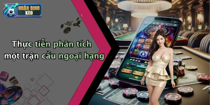 Thực tiễn phân tích một trận cầu ngoại hạng