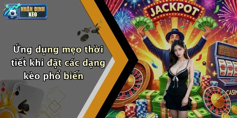 Ứng dụng mẹo thời tiết khi đặt các dạng kèo phổ biến