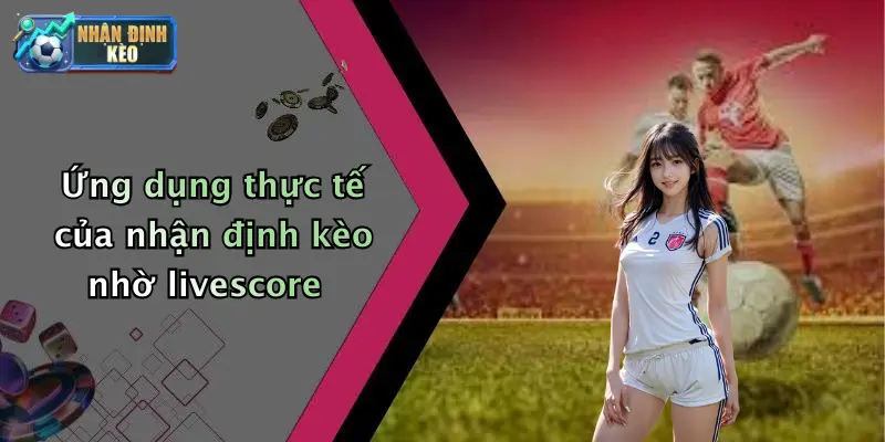 Ứng dụng thực tế của nhận định kèo nhờ livescore