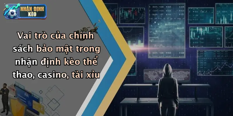 Vai trò của chính sách bảo mật trong nhận định kèo thể thao, casino, tài xỉu