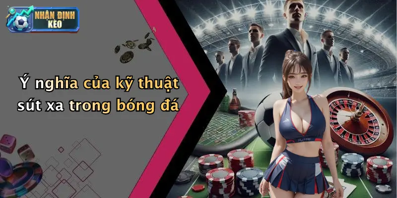 Ý nghĩa của kỹ thuật sút xa trong bóng đá