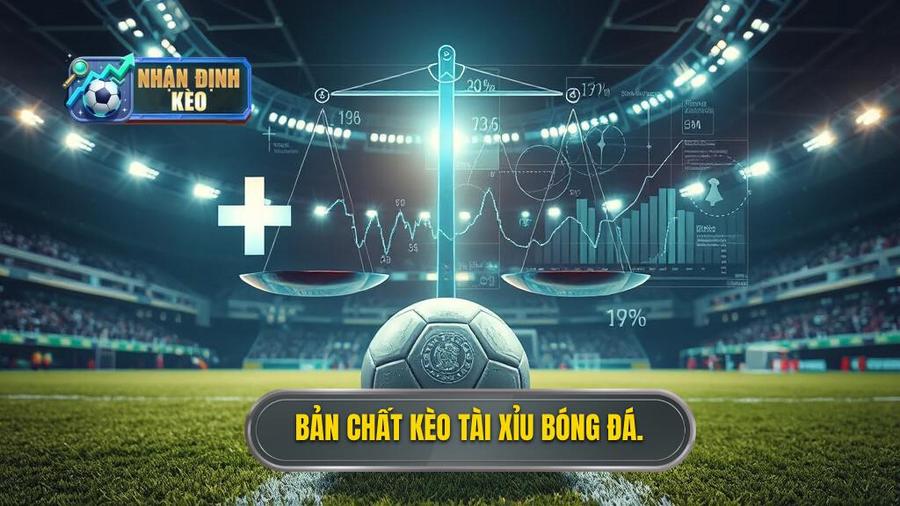 1. Bản chất kèo tài xỉu bóng đá.