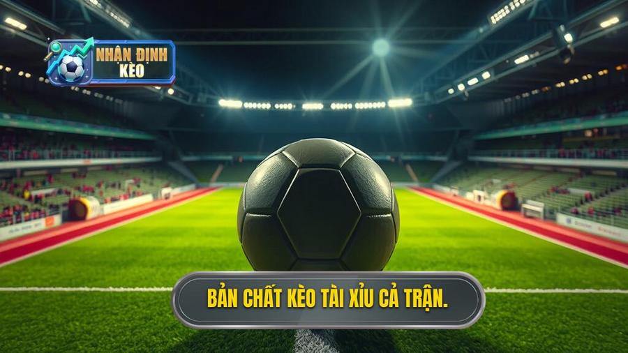 1. Bản chất kèo tài xỉu cả trận.