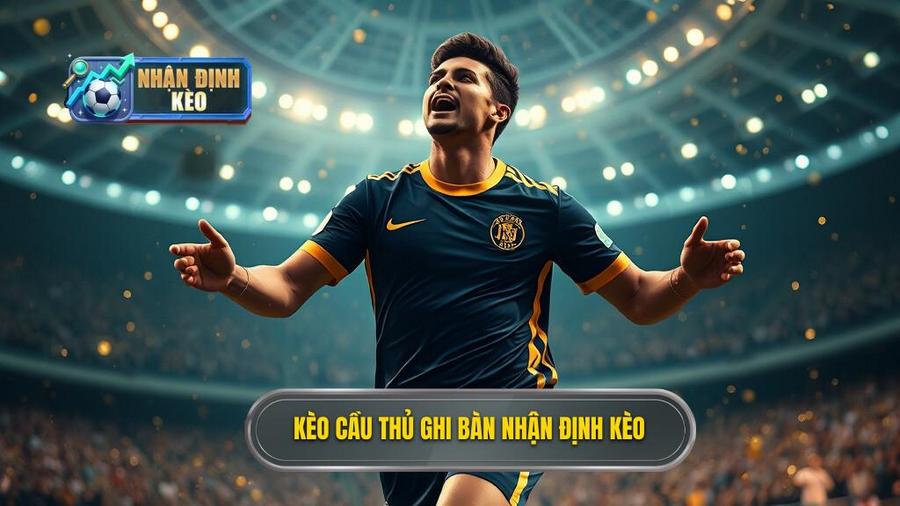Kèo cầu thủ ghi bàn NHẬN ĐỊNH KÈO